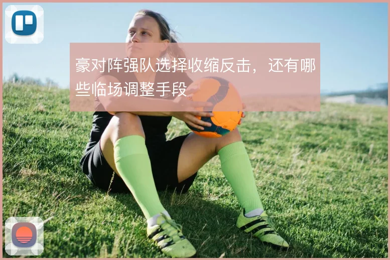 豪对阵强队选择收缩反击,还有哪些临场调整手段