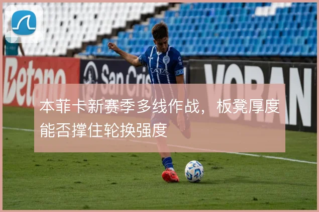 本菲卡新赛季多线作战,板凳厚度能否撑住轮换强度