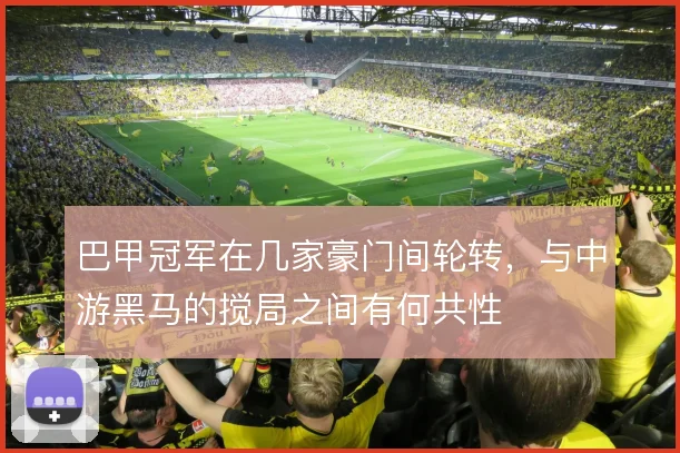巴甲冠军在几家豪门间轮转,与中游黑马的搅局之间有何共性