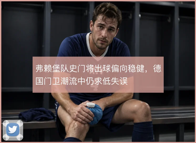 弗赖堡队史门将出球偏向稳健,德国门卫潮流中仍求低失误