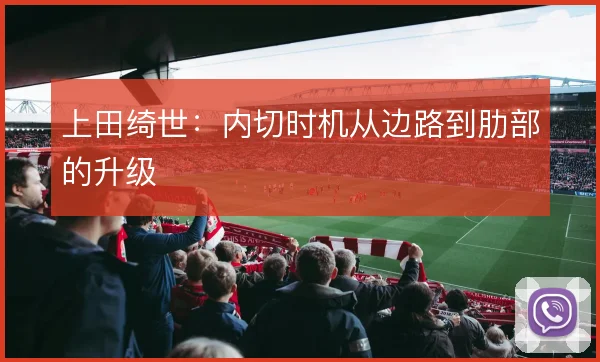 上田绮世:内切时机从边路到肋部的升级