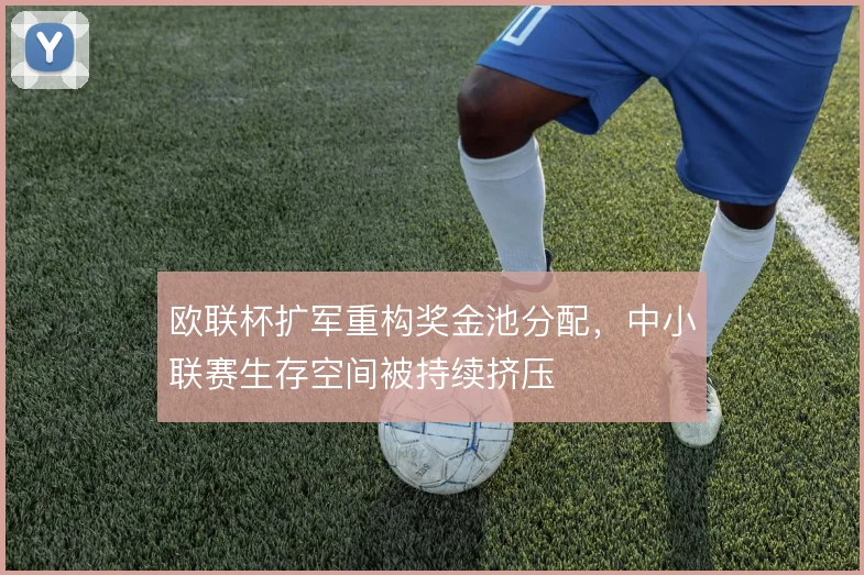 欧联杯扩军重构奖金池分配,中小联赛生存空间被持续挤压