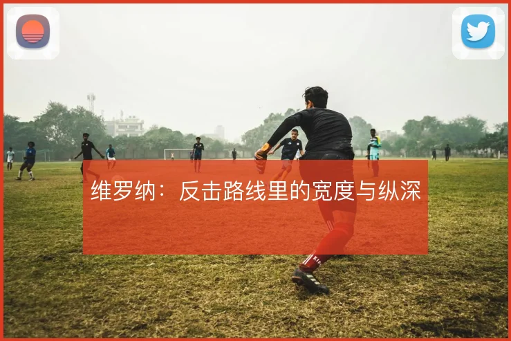 维罗纳：反击路线里的宽度与纵深