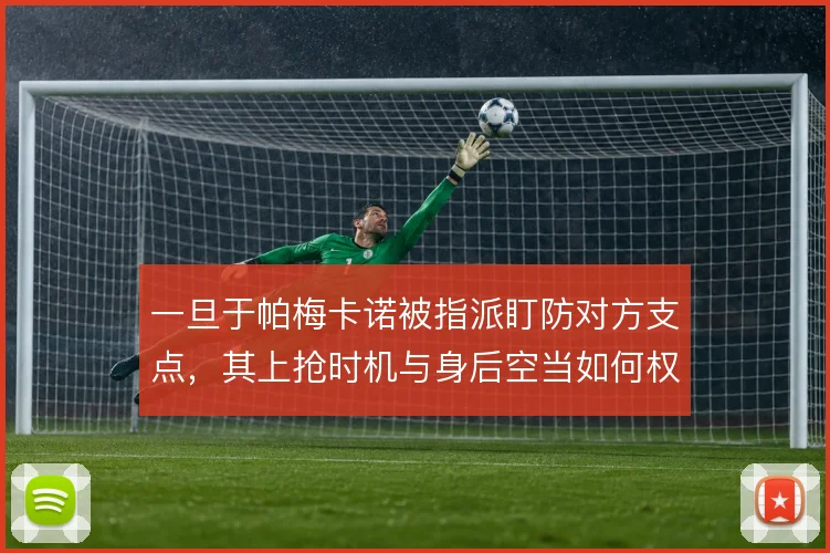 一旦于帕梅卡诺被指派盯防对方支点,其上抢时机与身后空当如何权衡