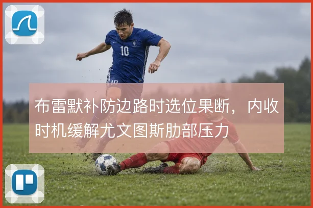 布雷默补防边路时选位果断，内收时机缓解尤文图斯肋部压力